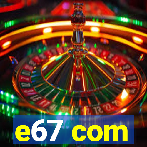 e67 com